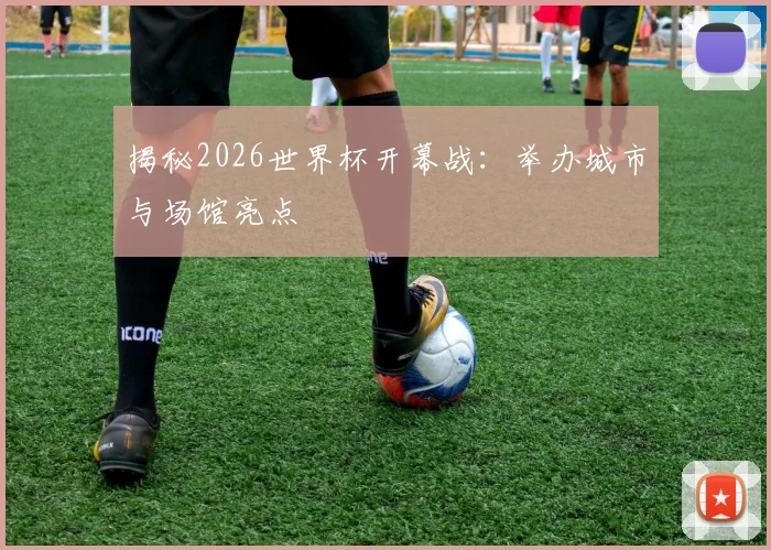揭秘2026世界杯开幕战：举办城市与场馆亮点