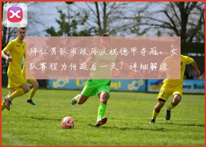 拜仁男队市政厅庆祝德甲夺冠，女队赛程为何延后一天？详细解读