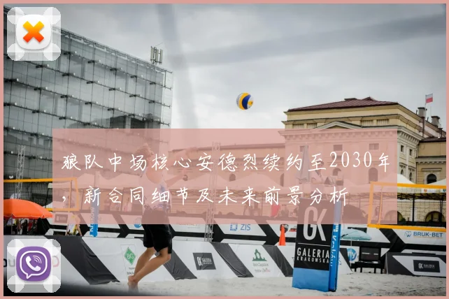 狼队中场核心安德烈续约至2030年，新合同细节及未来前景分析