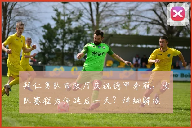 拜仁男队市政厅庆祝德甲夺冠，女队赛程为何延后一天？详细解读